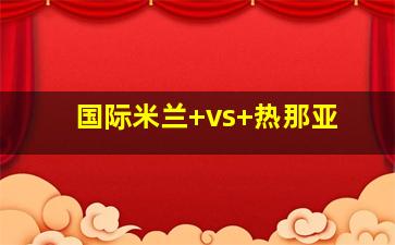 国际米兰 vs 热那亚